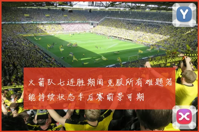 火箭队七连胜期间克服所有难题若能持续状态季后赛前景可期