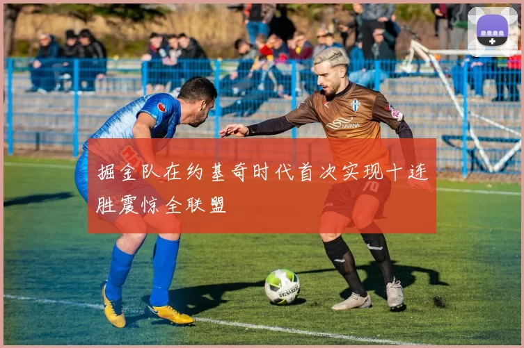 掘金队在约基奇时代首次实现十连胜震惊全联盟