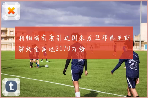 利物浦有意引进国米后卫邓弗里斯解约金高达2170万镑