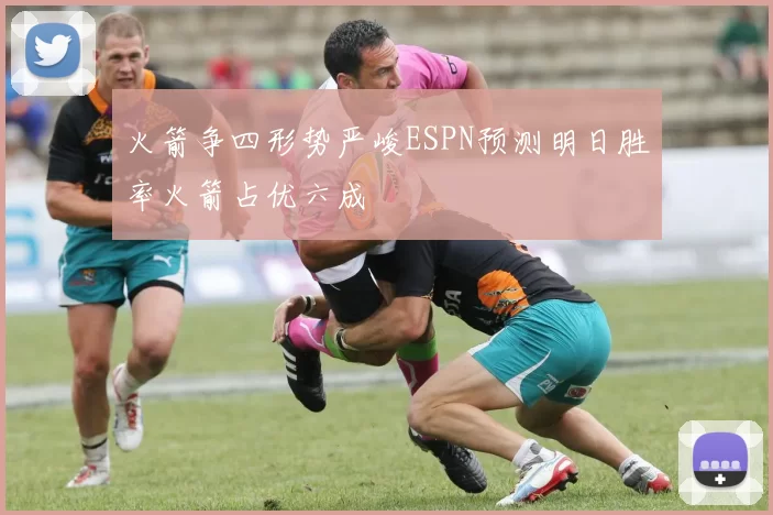 火箭争四形势严峻ESPN预测明日胜率火箭占优六成